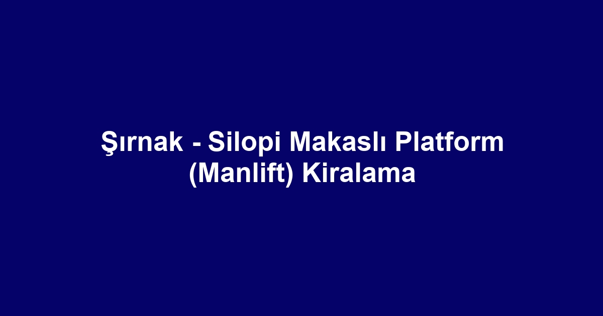 Şırnak - Silopi Makaslı Platform (Manlift) Kiralama
