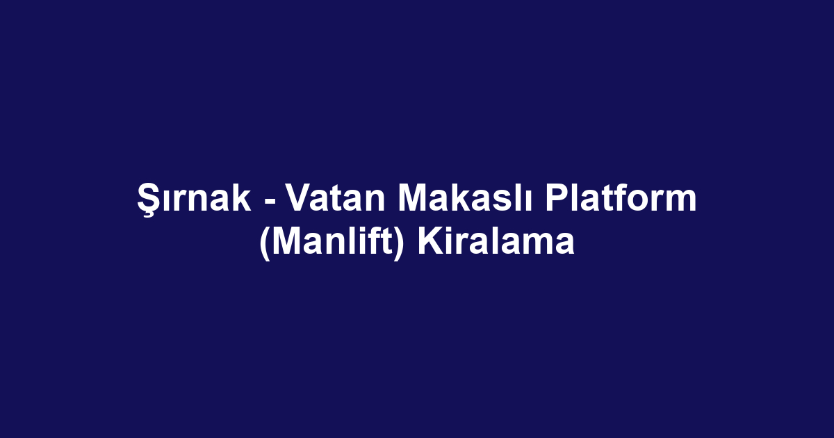 Şırnak - Vatan Makaslı Platform (Manlift) Kiralama