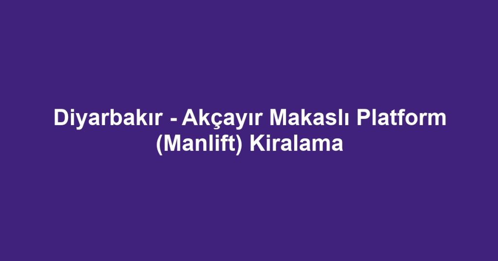 Diyarbakır - Akçayır Makaslı Platform (Manlift) Kiralama