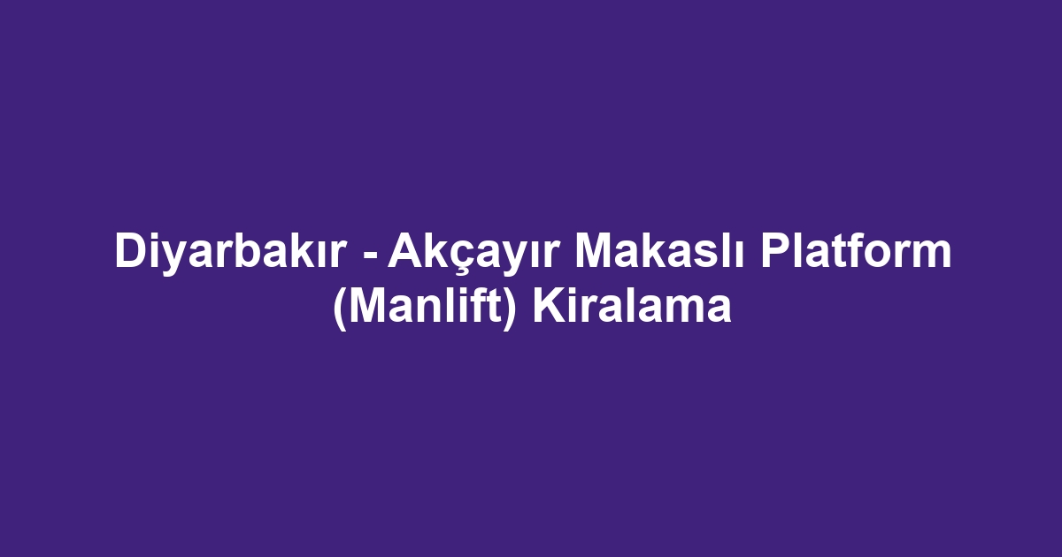 Diyarbakır - Akçayır Makaslı Platform (Manlift) Kiralama