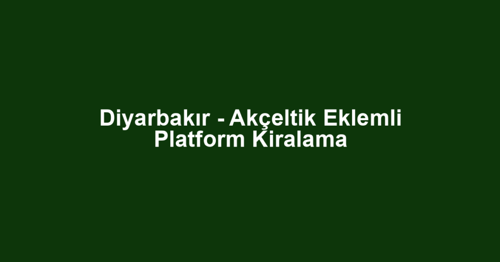 Diyarbakır - Akçeltik Eklemli Platform Kiralama