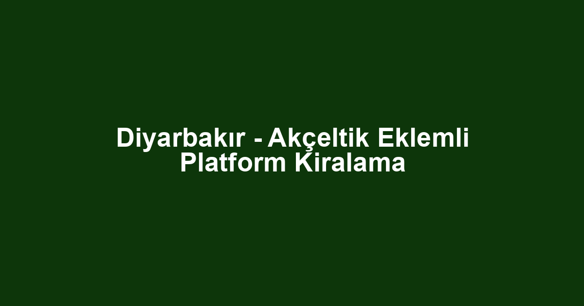 Diyarbakır - Akçeltik Eklemli Platform Kiralama