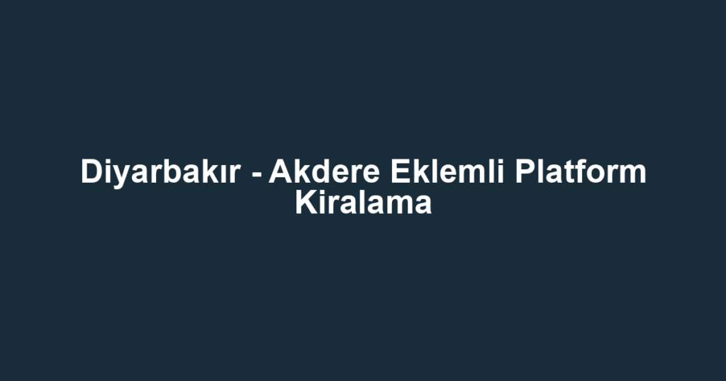 Diyarbakır - Akdere Eklemli Platform Kiralama