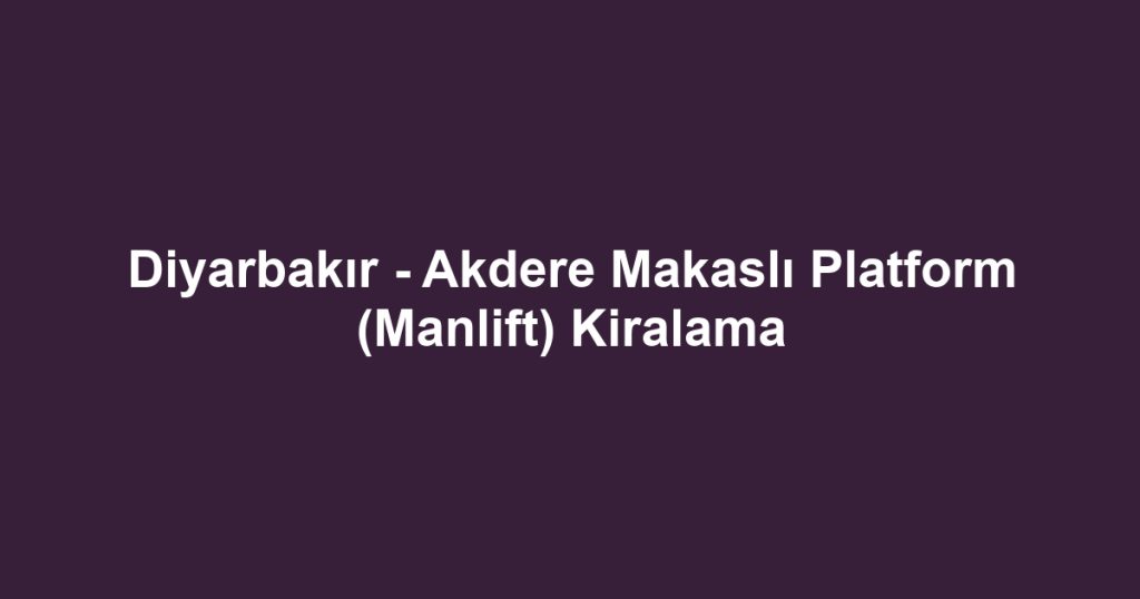 Diyarbakır - Akdere Makaslı Platform (Manlift) Kiralama
