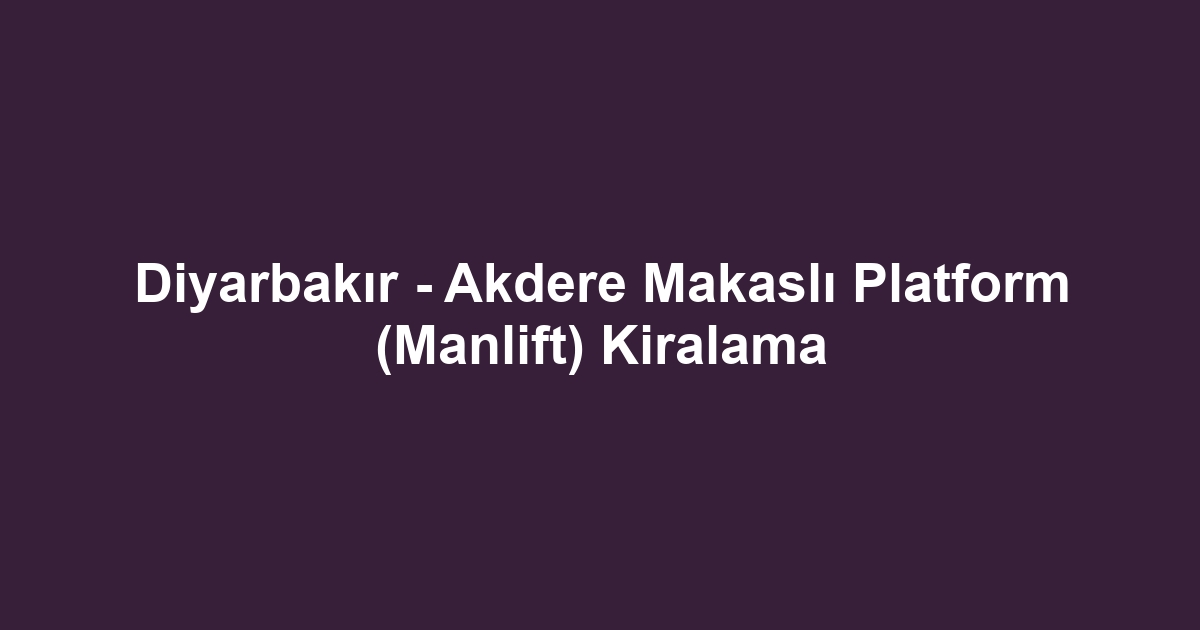 Diyarbakır - Akdere Makaslı Platform (Manlift) Kiralama