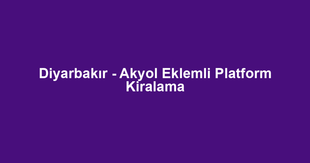 Diyarbakır - Akyol Eklemli Platform Kiralama