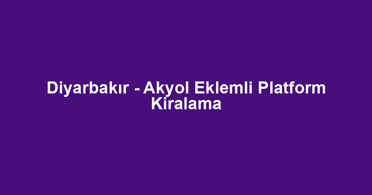 Diyarbakır - Akyol Eklemli Platform Kiralama