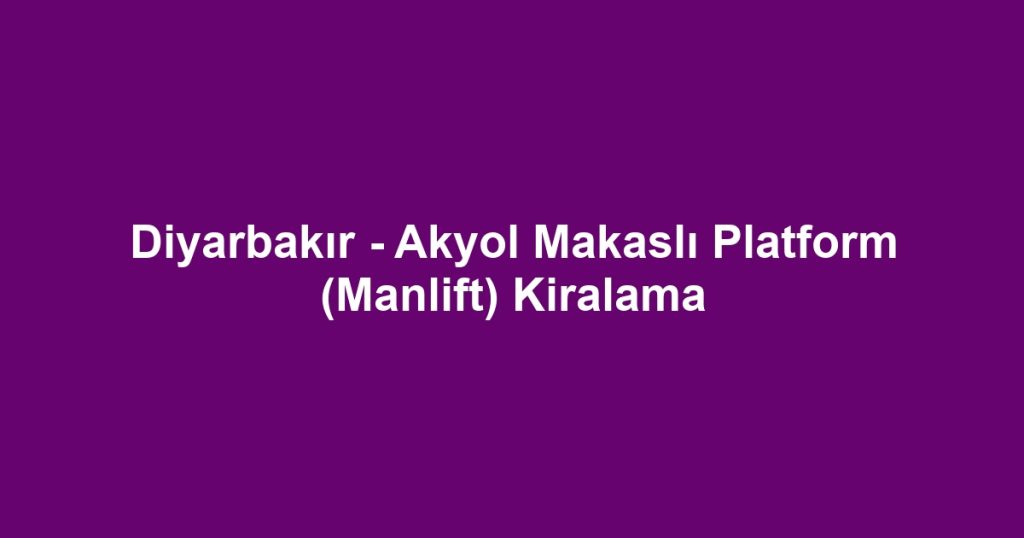 Diyarbakır - Akyol Makaslı Platform (Manlift) Kiralama