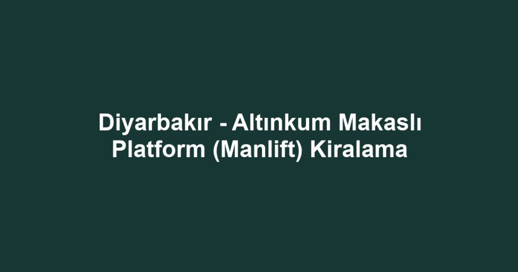 Diyarbakır - Altınkum Makaslı Platform (Manlift) Kiralama