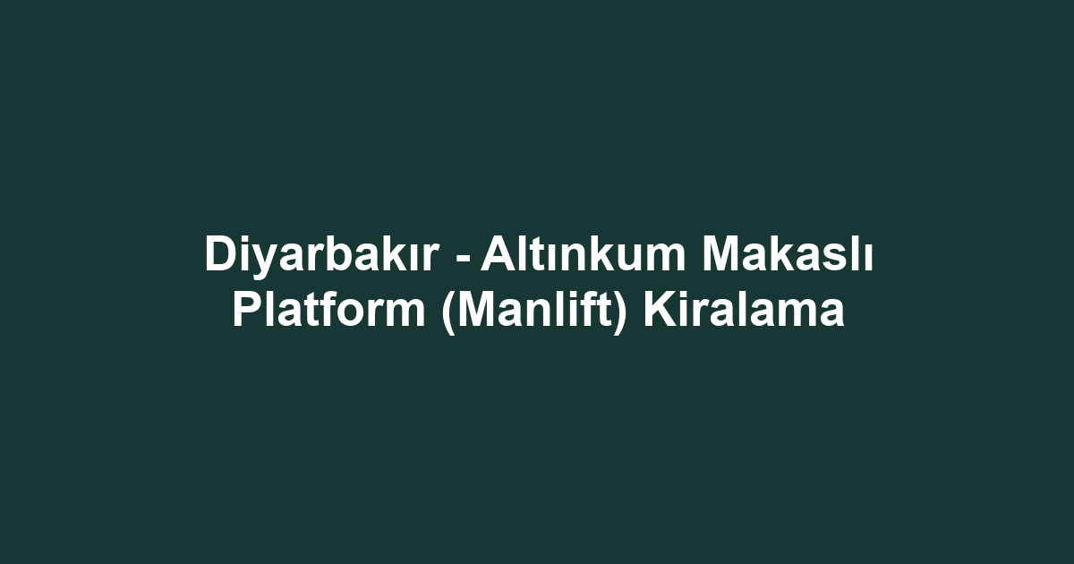 Diyarbakır - Altınkum Makaslı Platform (Manlift) Kiralama
