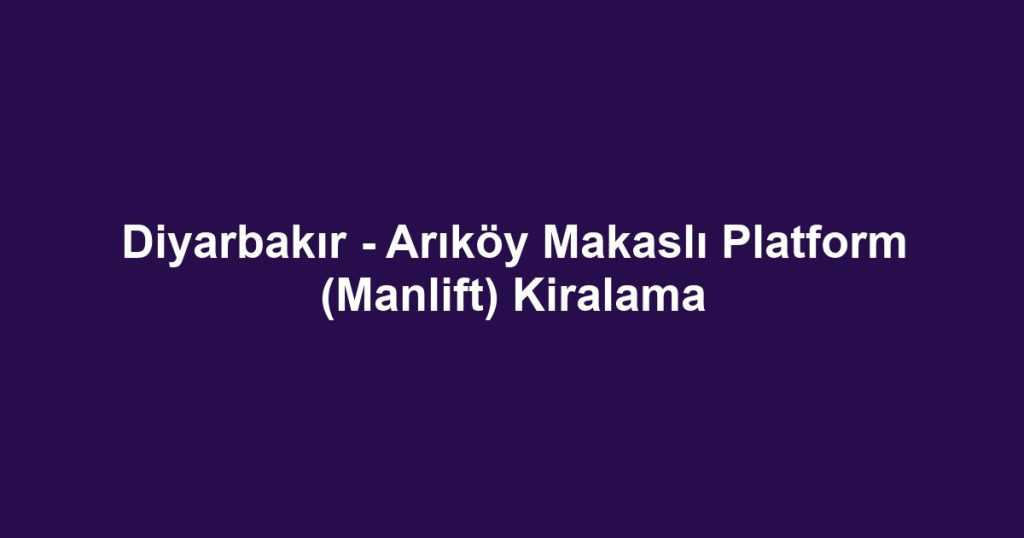 Diyarbakır - Arıköy Makaslı Platform (Manlift) Kiralama