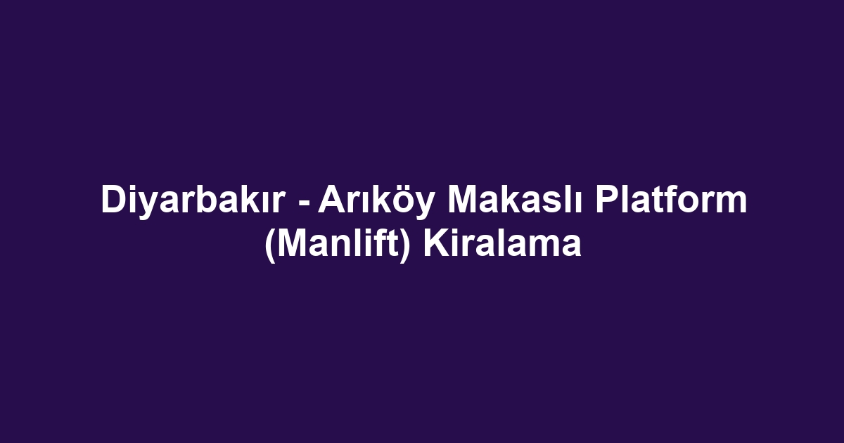 Diyarbakır - Arıköy Makaslı Platform (Manlift) Kiralama
