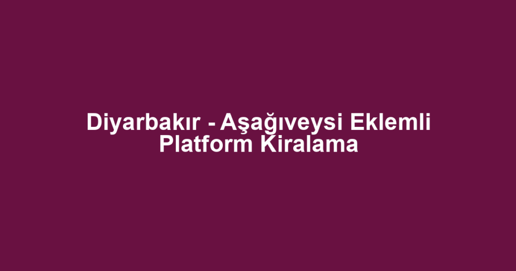 Diyarbakır - Aşağıveysi Eklemli Platform Kiralama
