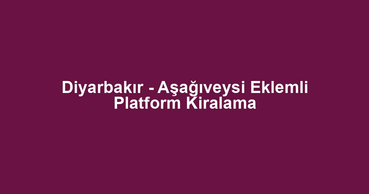 Diyarbakır - Aşağıveysi Eklemli Platform Kiralama