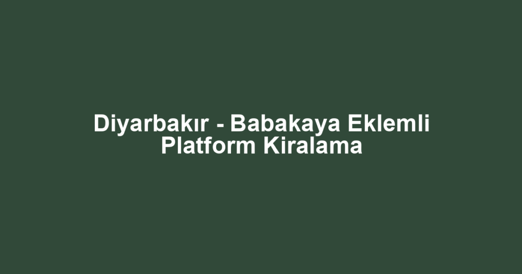 Diyarbakır - Babakaya Eklemli Platform Kiralama