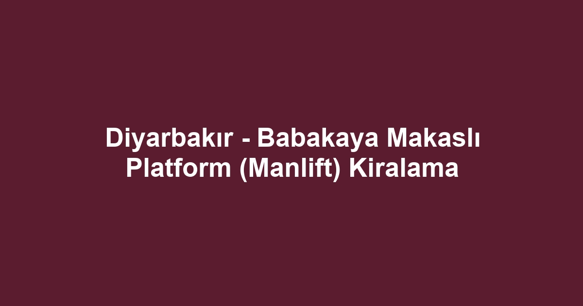 Diyarbakır - Babakaya Makaslı Platform (Manlift) Kiralama