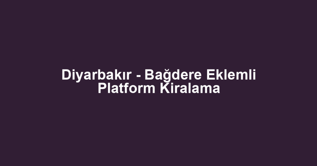 Diyarbakır - Bağdere Eklemli Platform Kiralama