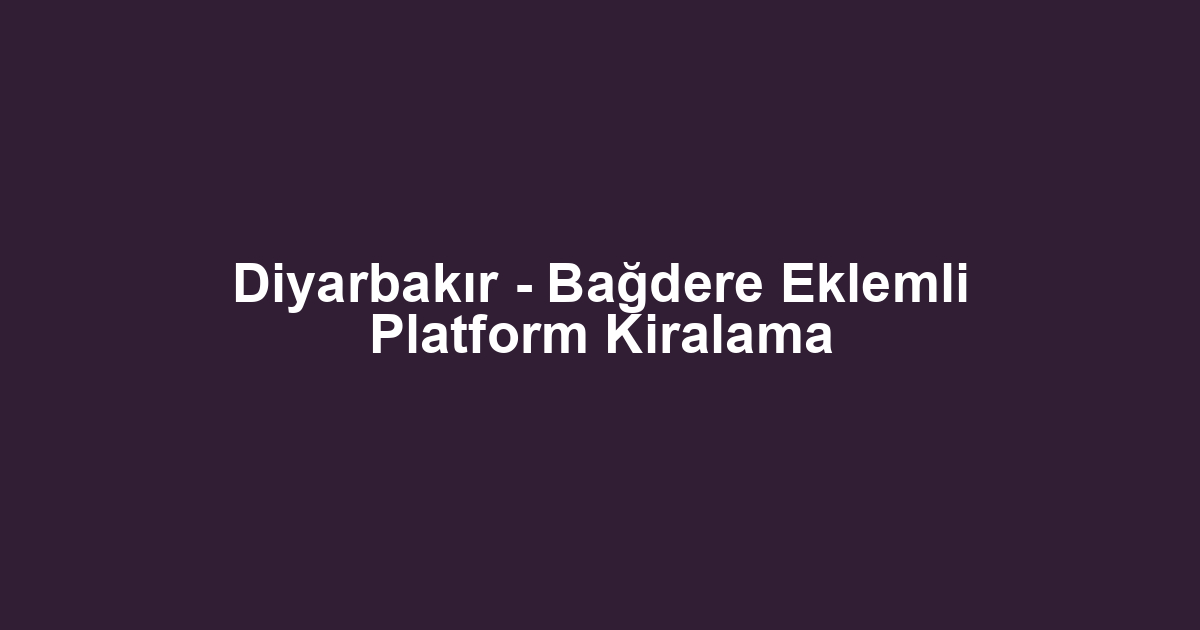 Diyarbakır - Bağdere Eklemli Platform Kiralama
