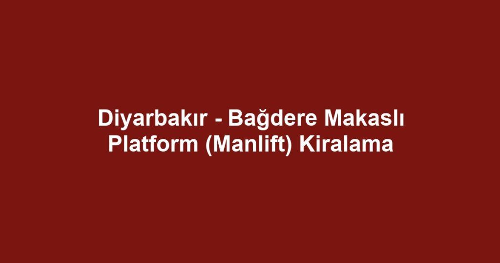 Diyarbakır - Bağdere Makaslı Platform (Manlift) Kiralama
