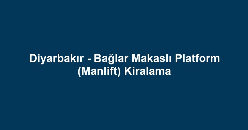 Diyarbakır - Bağlar Makaslı Platform (Manlift) Kiralama