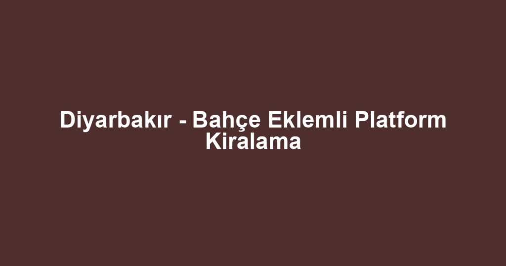 Diyarbakır - Bahçe Eklemli Platform Kiralama