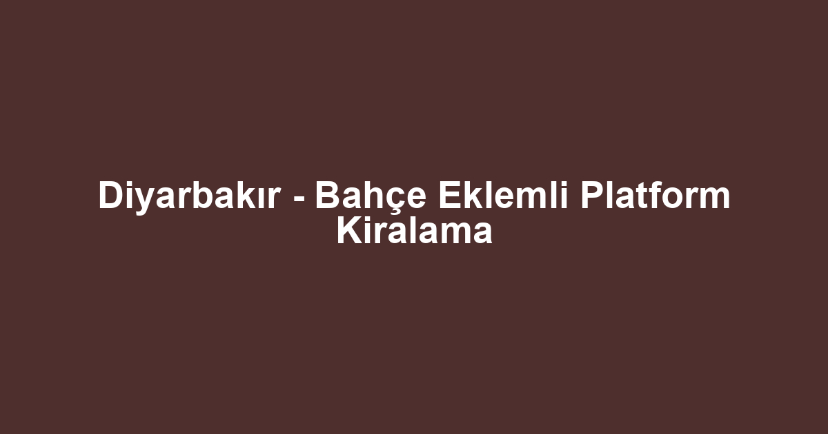 Diyarbakır - Bahçe Eklemli Platform Kiralama