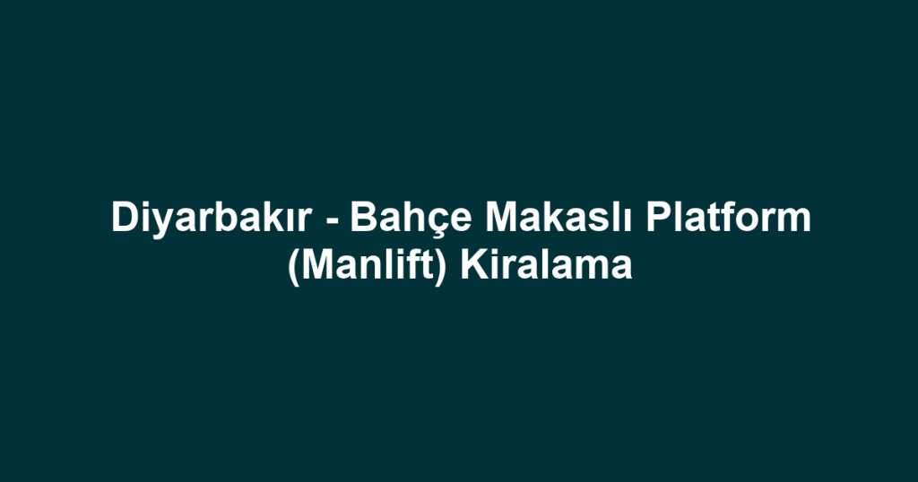 Diyarbakır - Bahçe Makaslı Platform (Manlift) Kiralama