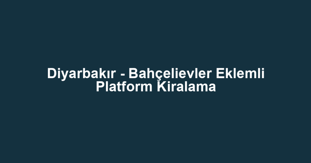 Diyarbakır - Bahçelievler Eklemli Platform Kiralama
