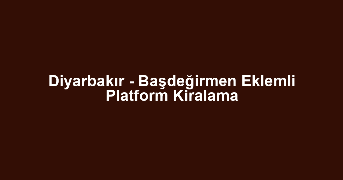 Diyarbakır - Başdeğirmen Eklemli Platform Kiralama