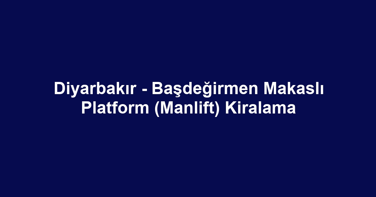 Diyarbakır - Başdeğirmen Makaslı Platform (Manlift) Kiralama