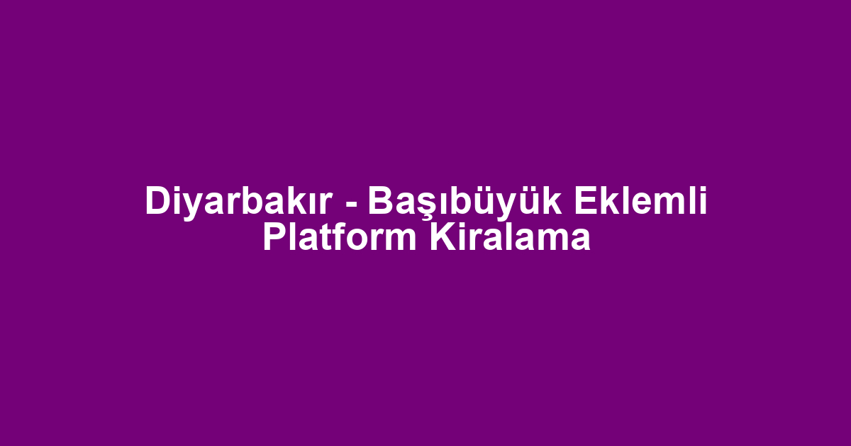 Diyarbakır - Başıbüyük Eklemli Platform Kiralama