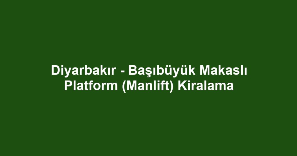 Diyarbakır - Başıbüyük Makaslı Platform (Manlift) Kiralama