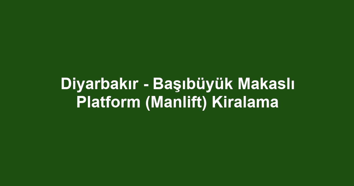 Diyarbakır - Başıbüyük Makaslı Platform (Manlift) Kiralama