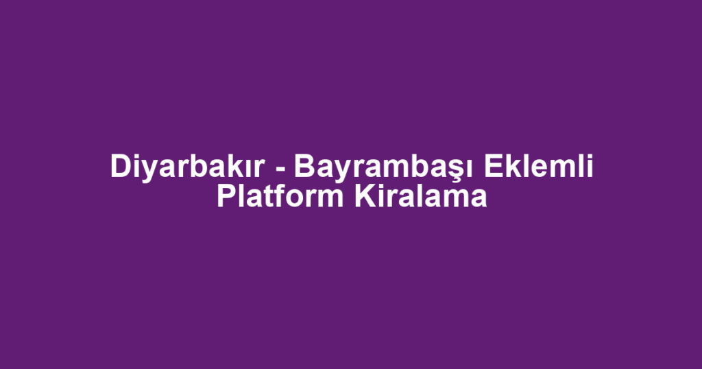 Diyarbakır - Bayrambaşı Eklemli Platform Kiralama