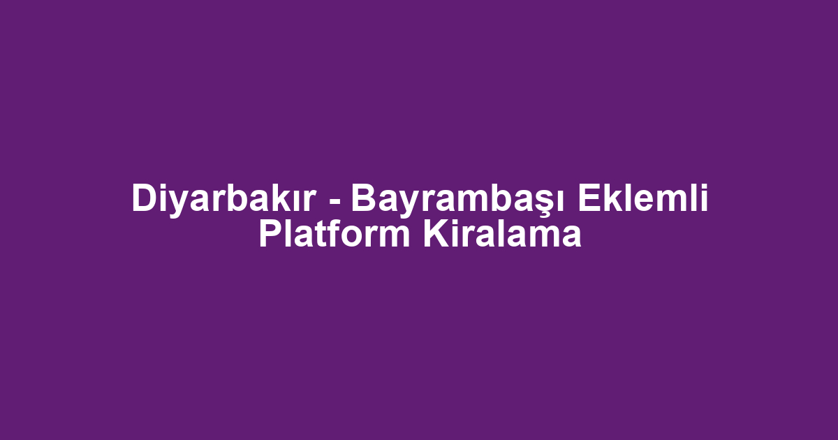Diyarbakır - Bayrambaşı Eklemli Platform Kiralama