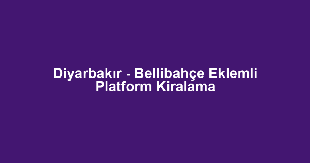 Diyarbakır - Bellibahçe Eklemli Platform Kiralama
