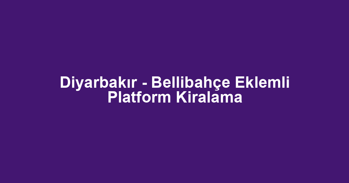 Diyarbakır - Bellibahçe Eklemli Platform Kiralama