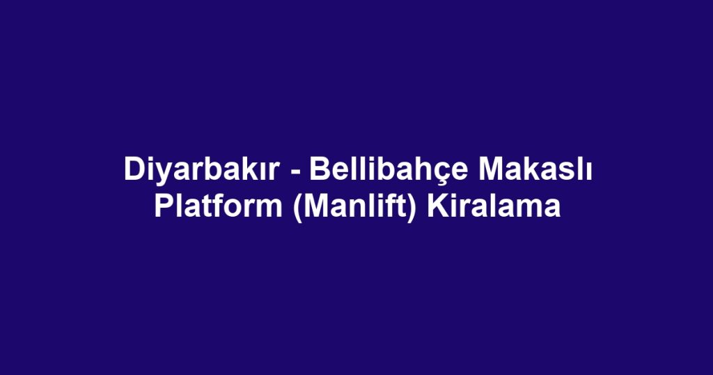 Diyarbakır - Bellibahçe Makaslı Platform (Manlift) Kiralama