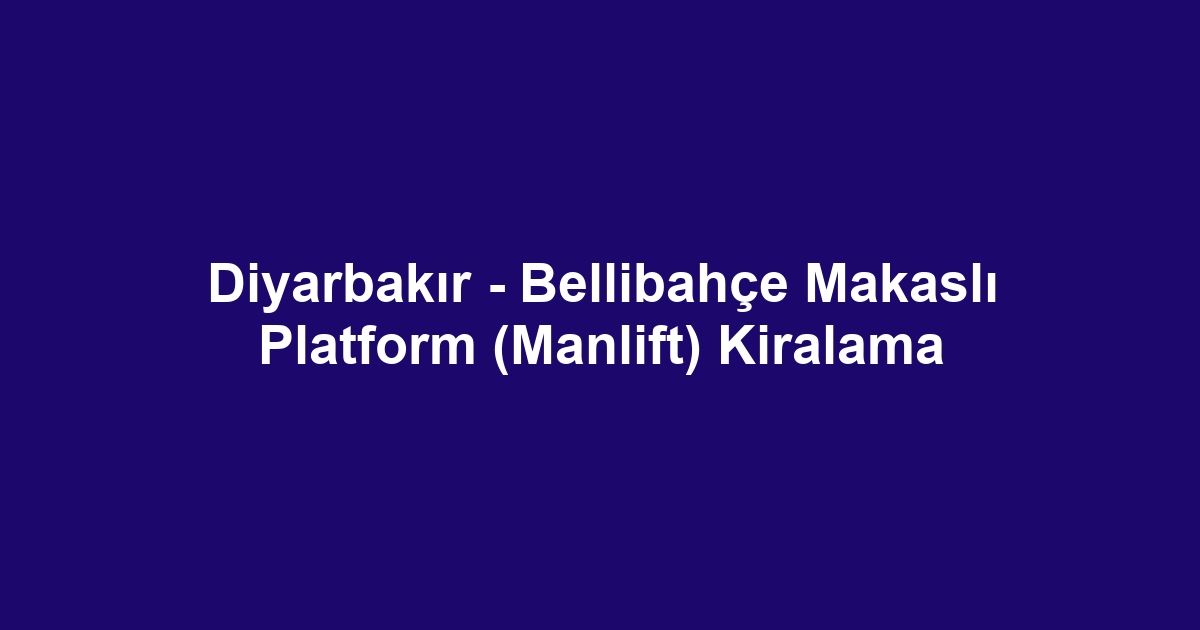 Diyarbakır - Bellibahçe Makaslı Platform (Manlift) Kiralama