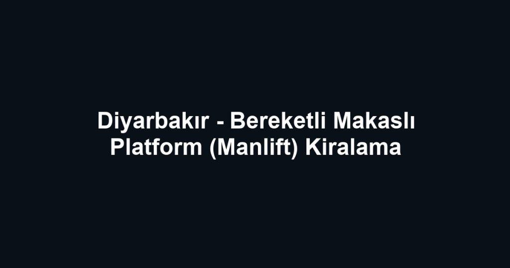Diyarbakır - Bereketli Makaslı Platform (Manlift) Kiralama