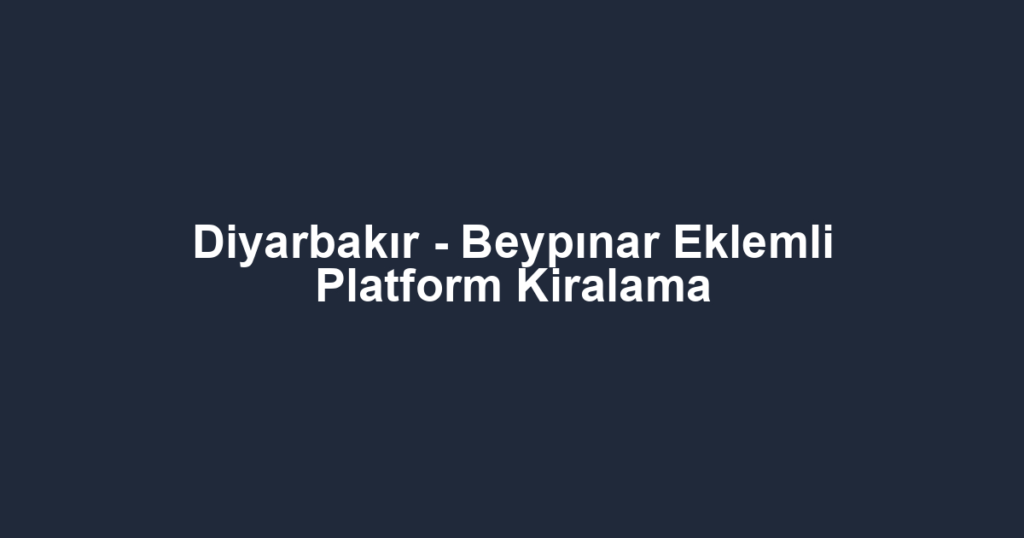 Diyarbakır - Beypınar Eklemli Platform Kiralama