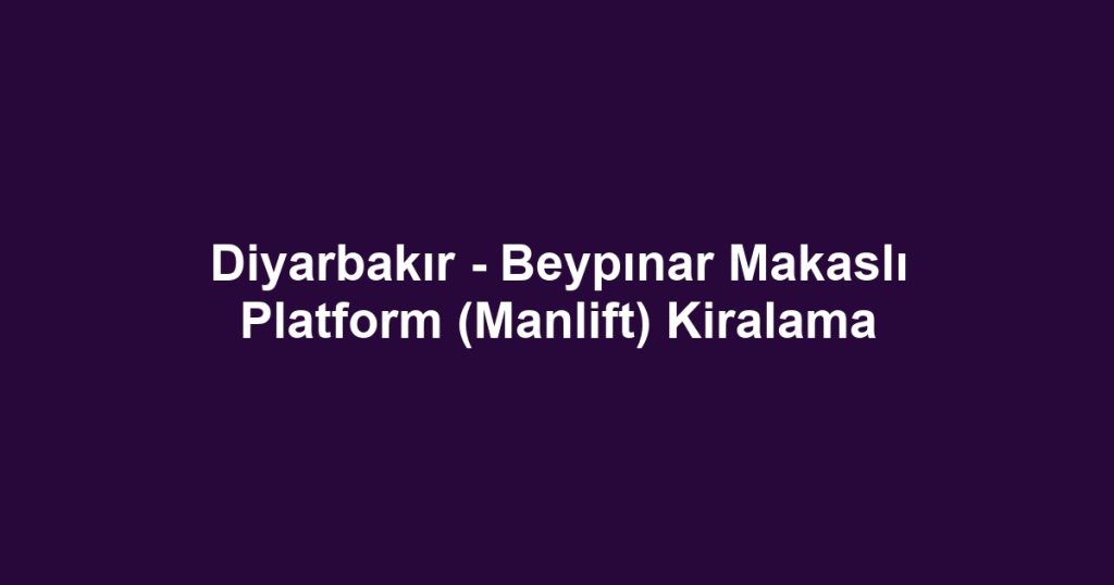 Diyarbakır - Beypınar Makaslı Platform (Manlift) Kiralama