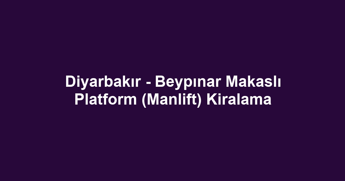 Diyarbakır - Beypınar Makaslı Platform (Manlift) Kiralama