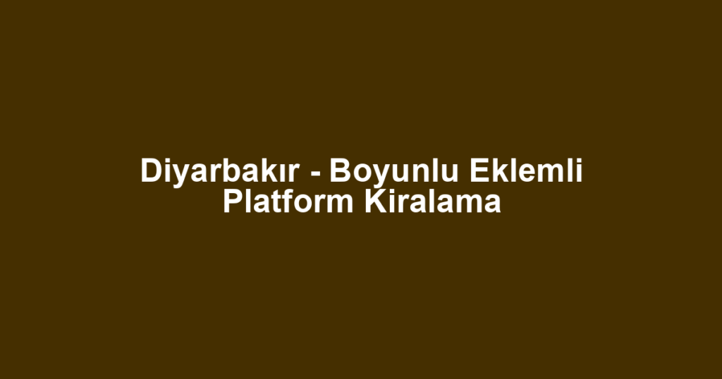 Diyarbakır - Boyunlu Eklemli Platform Kiralama