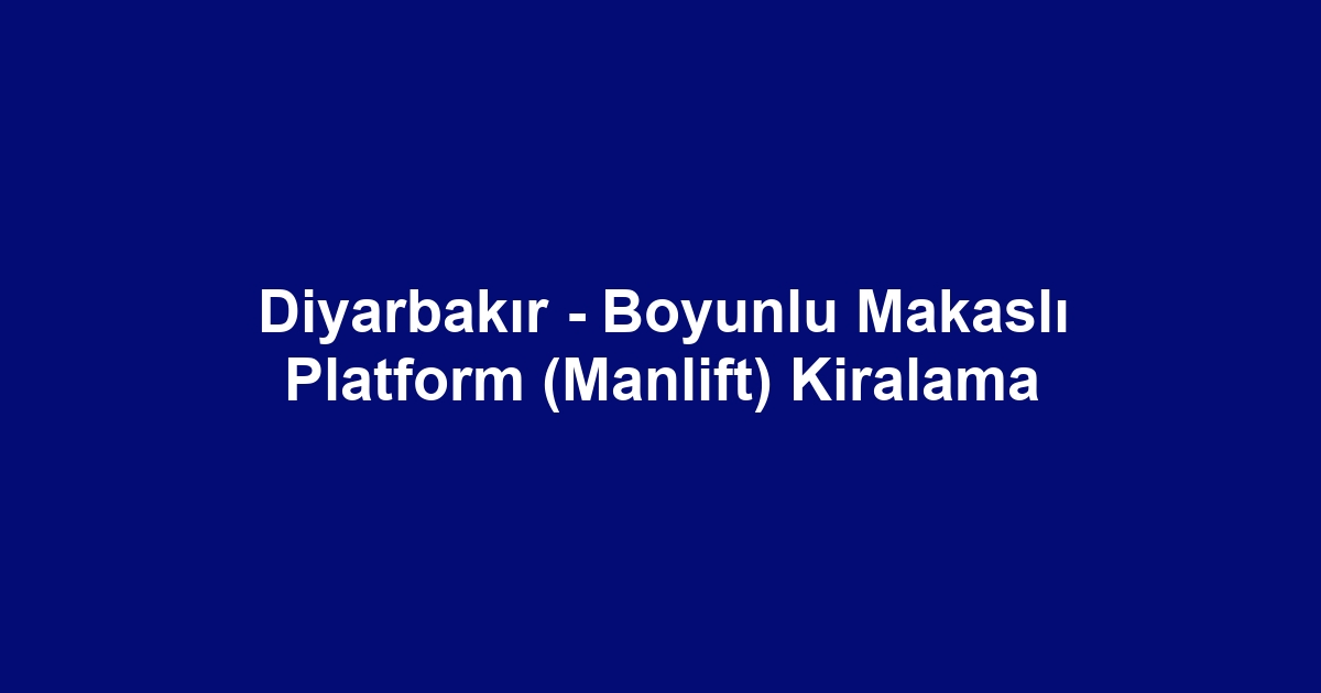 Diyarbakır - Boyunlu Makaslı Platform (Manlift) Kiralama