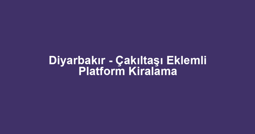 Diyarbakır - Çakıltaşı Eklemli Platform Kiralama