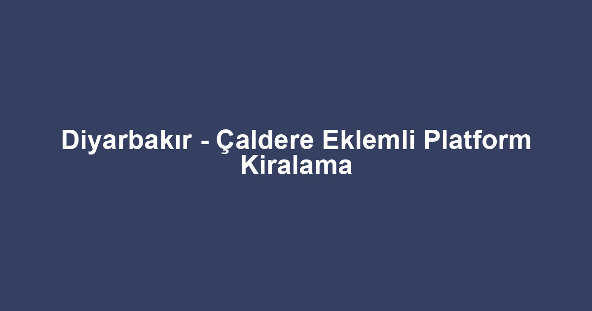 Diyarbakır - Çaldere Eklemli Platform Kiralama