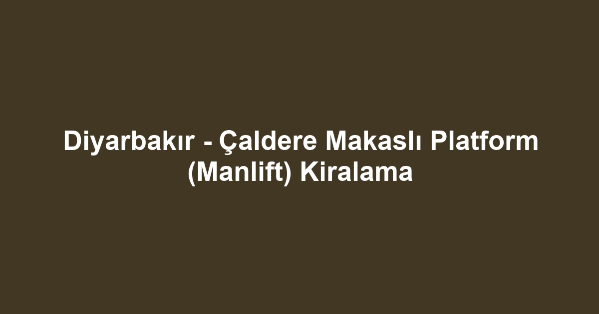 Diyarbakır - Çaldere Makaslı Platform (Manlift) Kiralama