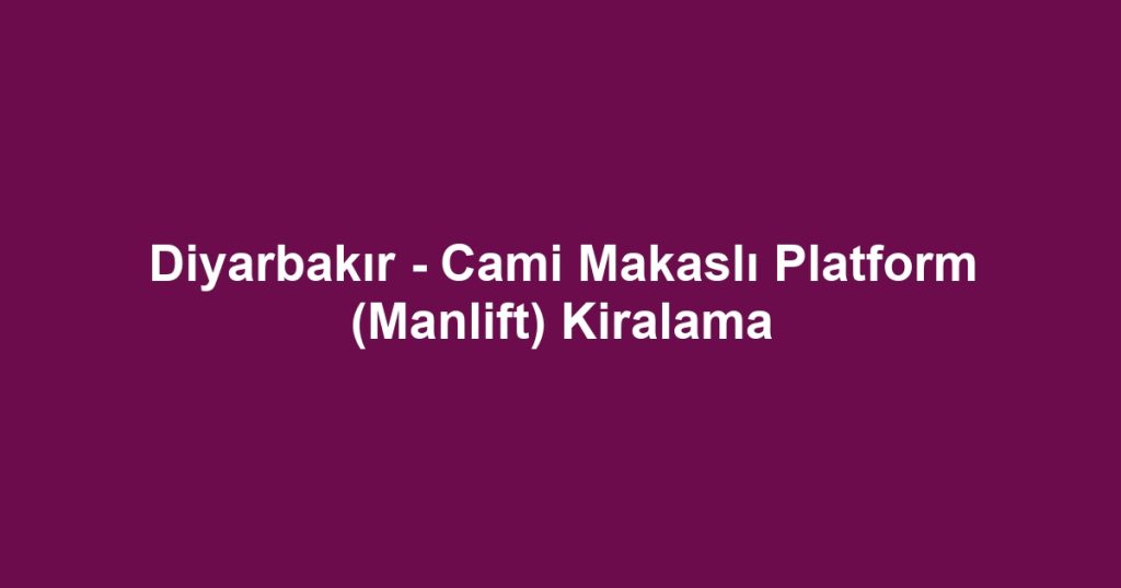 Diyarbakır - Cami Makaslı Platform (Manlift) Kiralama