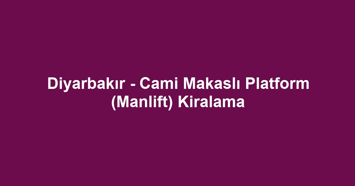 Diyarbakır - Cami Makaslı Platform (Manlift) Kiralama